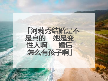 河莉秀结婚是不是真的 她是变性人啊 婚后怎么有孩子啊