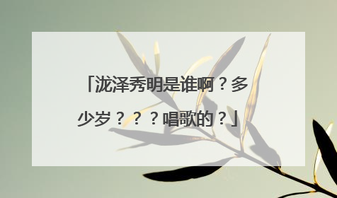 泷泽秀明是谁啊?多少岁???唱歌的?