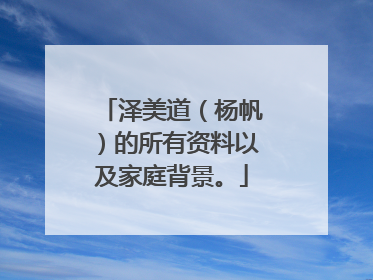 泽美道（杨帆）的所有资料以及家庭背景。