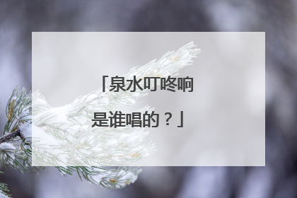 泉水叮咚响是谁唱的?