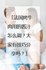 法国烤牛肉用的酱汁怎么调？大家有技巧分享吗？