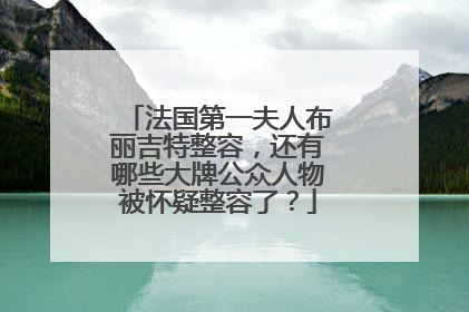 法国第一夫人布丽吉特整容，还有哪些大牌公众人物被怀疑整容了？