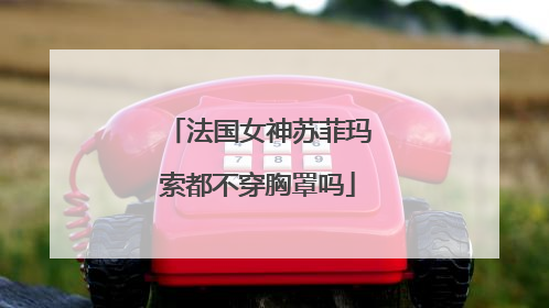 法国女神苏菲玛索都不穿胸罩吗