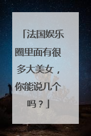 法国娱乐圈里面有很多大美女，你能说几个吗？