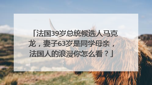法国39岁总统候选人马克龙，妻子63岁是同学母亲，法国人的浪漫你怎么看？