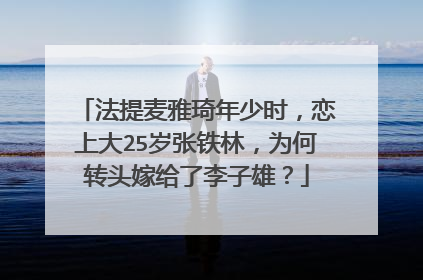 法提麦雅琦年少时,恋上大25岁张铁林,为何转头嫁给了李子雄?