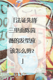 法证先锋三里面陈茵薇的发型应该怎么剪?