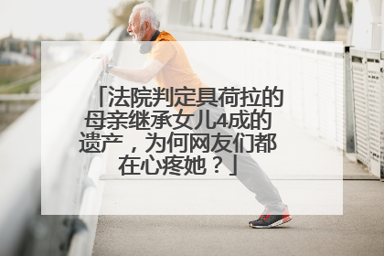 法院判定具荷拉的母亲继承女儿4成的遗产，为何网友们都在心疼她？