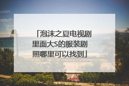 泡沫之夏电视剧里面大S的服装剧照哪里可以找到