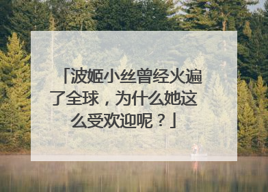 波姬小丝曾经火遍了全球,为什么她这么受欢迎呢?