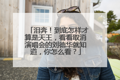 泪奔！到底怎样才算是天王，看看取消演唱会的刘德华就知道，你怎么看？