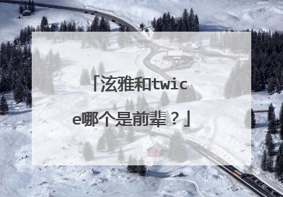 泫雅和twice哪个是前辈？