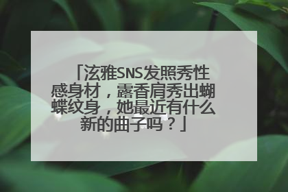 泫雅SNS发照秀性感身材，露香肩秀出蝴蝶纹身，她最近有什么新的曲子吗？