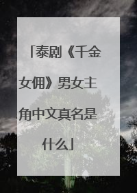 泰剧《千金女佣》男女主角中文真名是什么