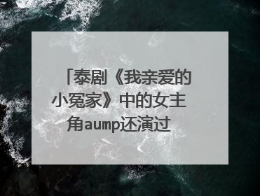 泰剧《我亲爱的小冤家》中的女主角aump还演过哪些泰剧
