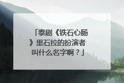 泰剧《铁石心肠》里石拉的扮演者叫什么名字啊？