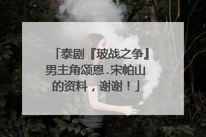 泰剧『玻战之争』男主角颂恩.宋帕山的资料，谢谢！