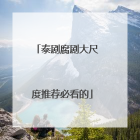 泰剧腐剧大尺度推荐必看的