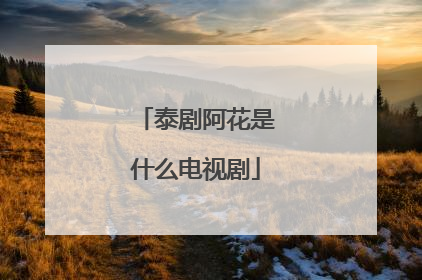 泰剧阿花是什么电视剧