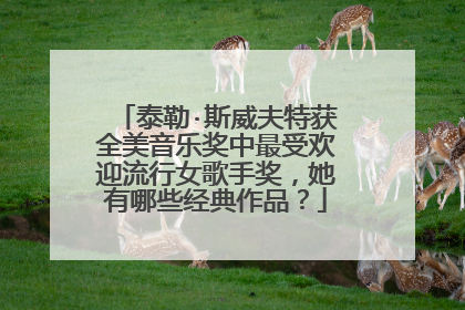 泰勒·斯威夫特获全美音乐奖中最受欢迎流行女歌手奖,她有哪些经典作品?