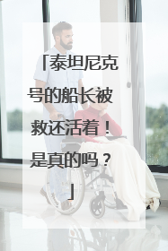 泰坦尼克号的船长被救还活着！是真的吗？