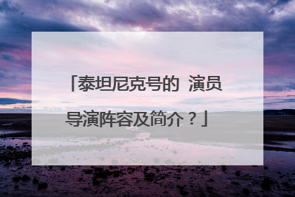 泰坦尼克号的 演员导演阵容及简介？