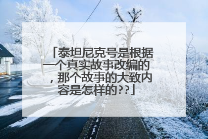 泰坦尼克号是根据一个真实故事改编的，那个故事的大致内容是怎样的??