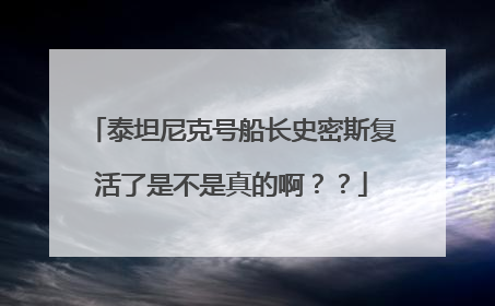 泰坦尼克号船长史密斯复活了是不是真的啊？？