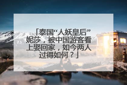泰国“人妖皇后”妮莎，被中国游客看上娶回家，如今两人过得如何？