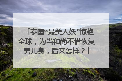 泰国“最美人妖”惊艳全球，为当和尚不惜恢复男儿身，后来怎样？