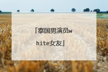 泰国男演员white女友