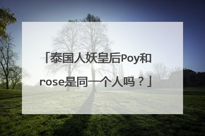 泰国人妖皇后Poy和 rose是同一个人吗？