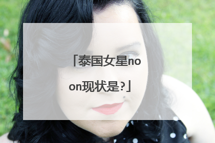 泰国女星noon现状是?