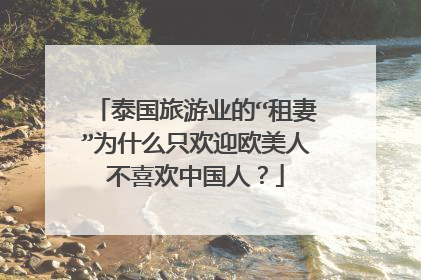 泰国旅游业的“租妻”为什么只欢迎欧美人不喜欢中国人？