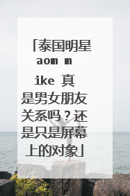 泰国明星aom mike 真是男女朋友关系吗？还是只是屏幕上的对象