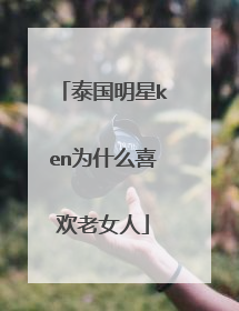 泰国明星ken为什么喜欢老女人