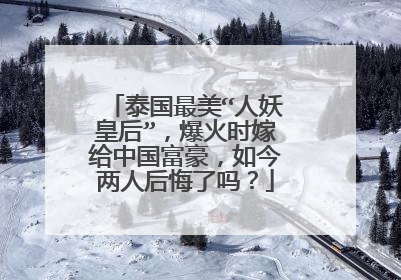 泰国最美“人妖皇后”,爆火时嫁给中国富豪,如今两人后悔了吗?