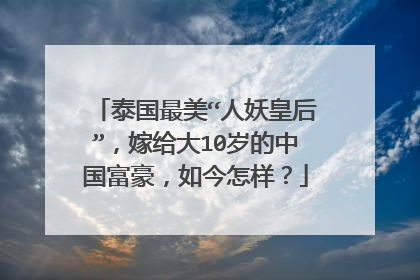 泰国最美“人妖皇后”,嫁给大10岁的中国富豪,如今怎样?