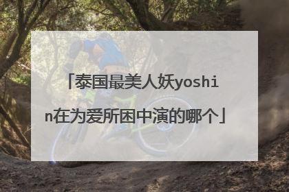 泰国最美人妖yoshin在为爱所困中演的哪个