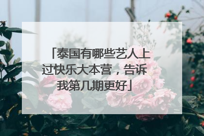 泰国有哪些艺人上过快乐大本营，告诉我第几期更好