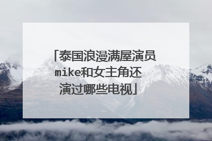 泰国浪漫满屋演员mike和女主角还演过哪些电视