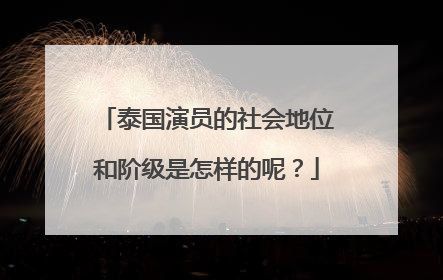 泰国演员的社会地位和阶级是怎样的呢？