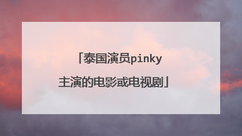 泰国演员pinky主演的电影或电视剧
