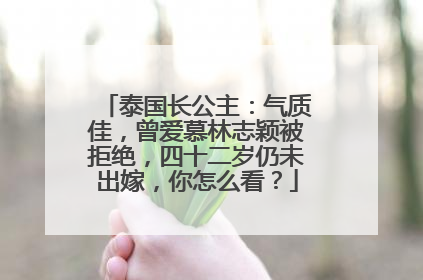 泰国长公主：气质佳，曾爱慕林志颖被拒绝，四十二岁仍未出嫁，你怎么看？