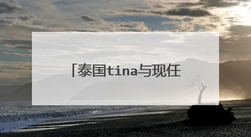 泰国tina与现任女友之间感情如何？