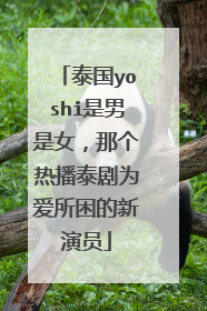 泰国yoshi是男是女,那个热播泰剧为爱所困的新演员