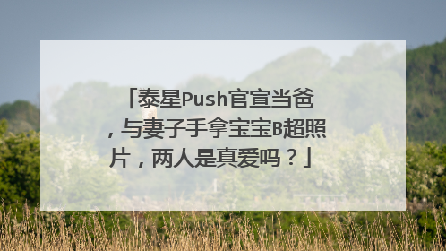 泰星Push官宣当爸，与妻子手拿宝宝B超照片，两人是真爱吗？