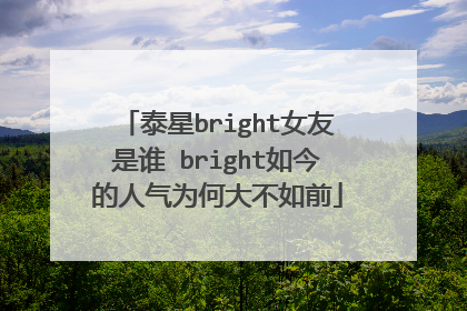 泰星bright女友是谁 bright如今的人气为何大不如前