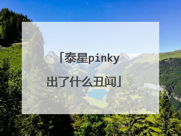 泰星pinky出了什么丑闻