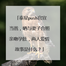 泰星push官宣当爸,晒与妻子合照亲吻孕肚,两人爱情故事是什么?